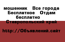 мошенник - Все города Бесплатное » Отдам бесплатно   . Ставропольский край